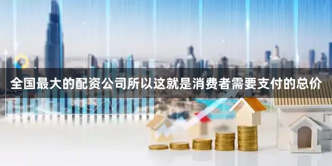 全国最大的配资公司所以这就是消费者需要支付的总价