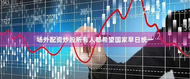 场外配资炒股所有人都希望国家早日统一