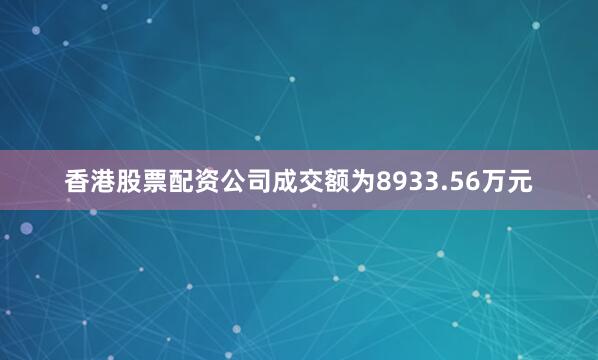 香港股票配资公司成交额为8933.56万元