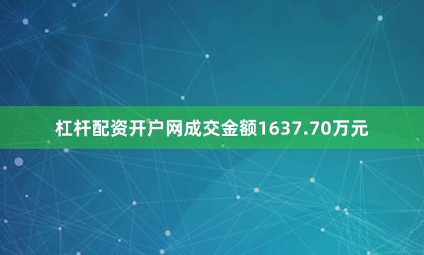 杠杆配资开户网成交金额1637.70万元