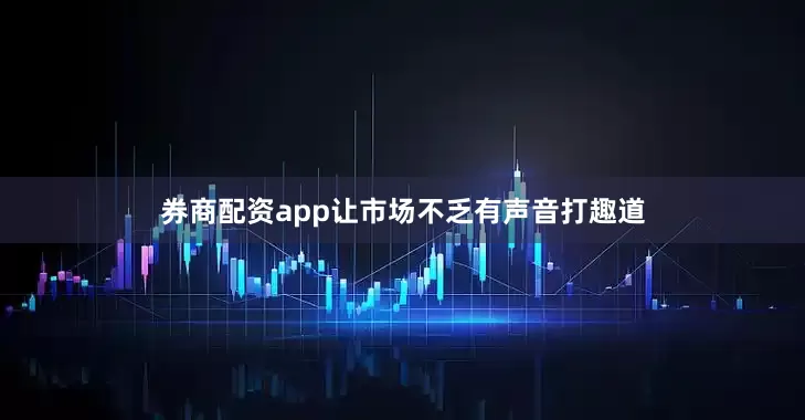 券商配资app让市场不乏有声音打趣道