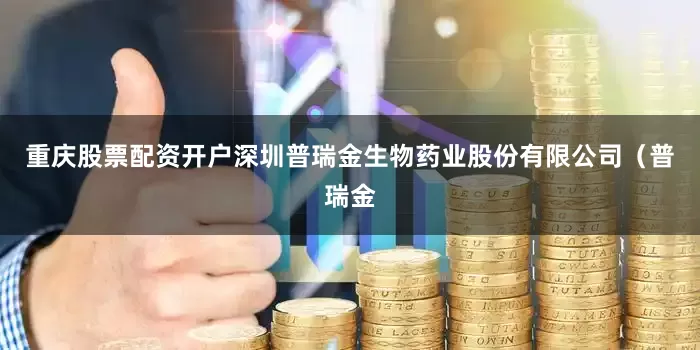 重庆股票配资开户深圳普瑞金生物药业股份有限公司（普瑞金