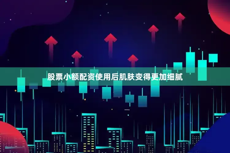 股票小额配资使用后肌肤变得更加细腻