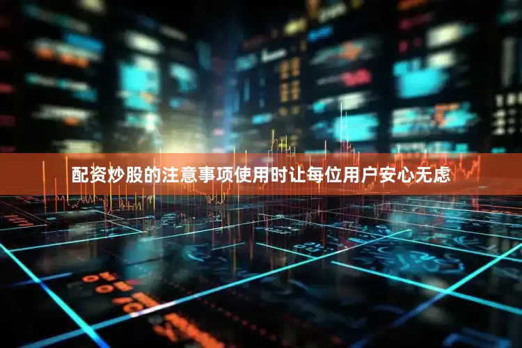 配资炒股的注意事项使用时让每位用户安心无虑