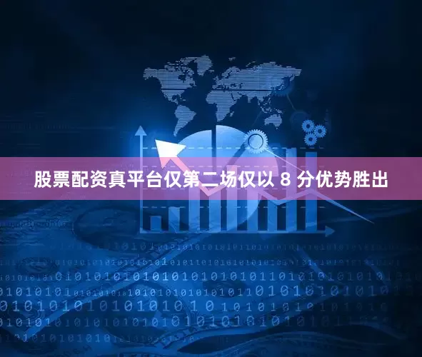 股票配资真平台仅第二场仅以 8 分优势胜出