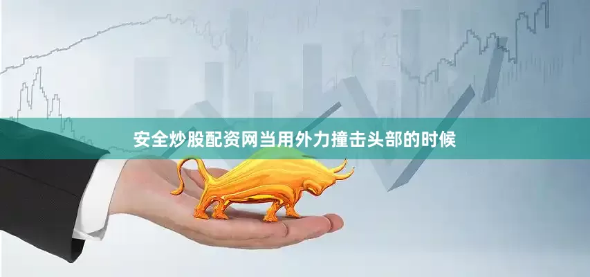 安全炒股配资网当用外力撞击头部的时候