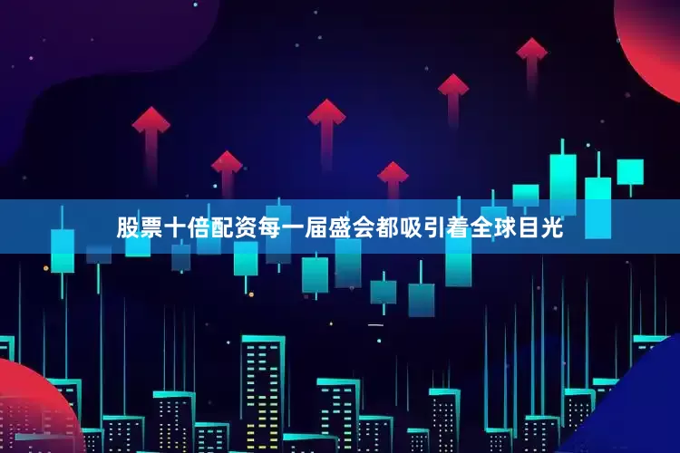 股票十倍配资每一届盛会都吸引着全球目光